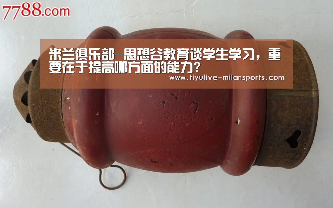 米兰俱乐部-思想谷教育谈学生学习，重要在于提高哪方面的能力?